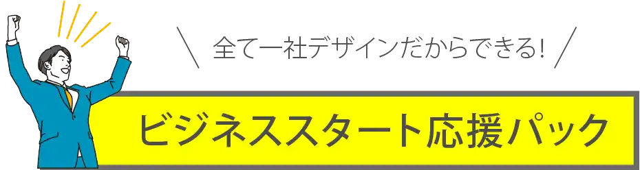 全て一社デザインだからできる！ビジネススタート応援パック